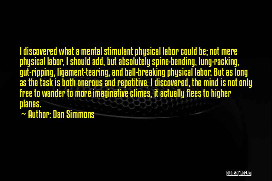 Dan Simmons Quotes: I Discovered What A Mental Stimulant Physical Labor Could Be; Not Mere Physical Labor, I Should Add, But Absolutely Spine-bending,