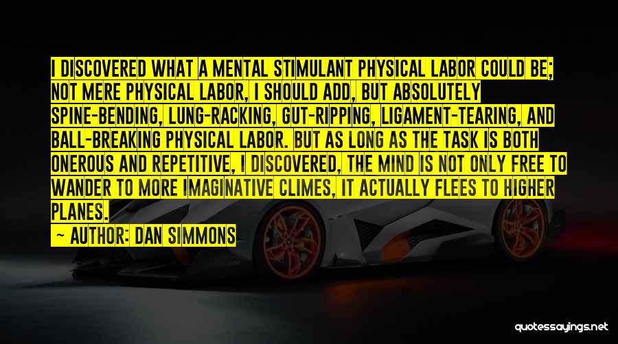 Dan Simmons Quotes: I Discovered What A Mental Stimulant Physical Labor Could Be; Not Mere Physical Labor, I Should Add, But Absolutely Spine-bending,