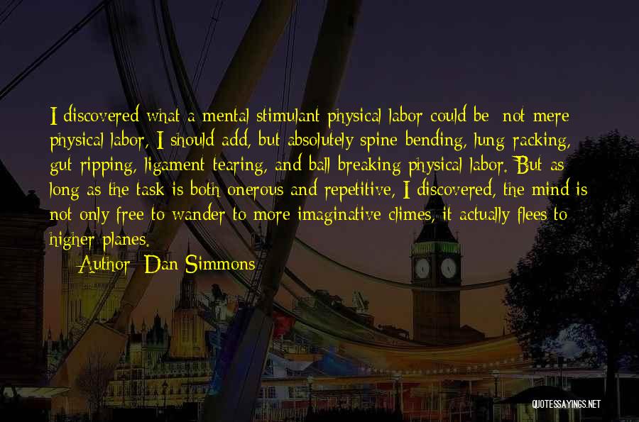 Dan Simmons Quotes: I Discovered What A Mental Stimulant Physical Labor Could Be; Not Mere Physical Labor, I Should Add, But Absolutely Spine-bending,