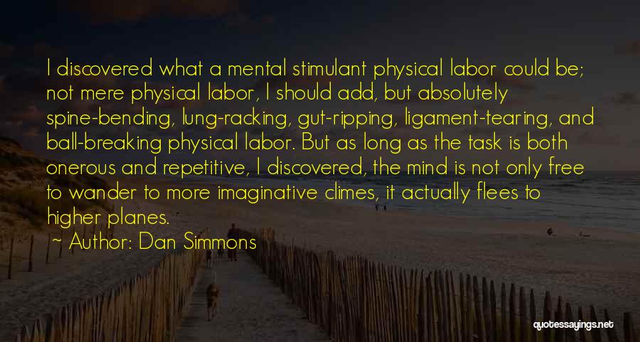 Dan Simmons Quotes: I Discovered What A Mental Stimulant Physical Labor Could Be; Not Mere Physical Labor, I Should Add, But Absolutely Spine-bending,