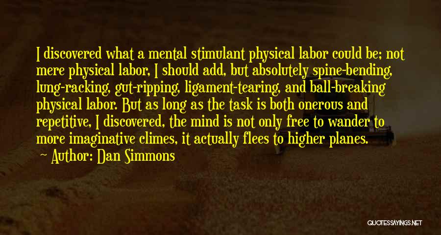 Dan Simmons Quotes: I Discovered What A Mental Stimulant Physical Labor Could Be; Not Mere Physical Labor, I Should Add, But Absolutely Spine-bending,