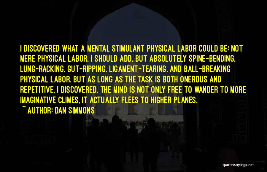 Dan Simmons Quotes: I Discovered What A Mental Stimulant Physical Labor Could Be; Not Mere Physical Labor, I Should Add, But Absolutely Spine-bending,