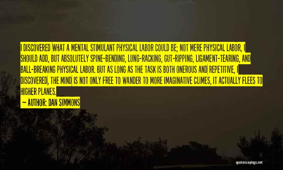 Dan Simmons Quotes: I Discovered What A Mental Stimulant Physical Labor Could Be; Not Mere Physical Labor, I Should Add, But Absolutely Spine-bending,