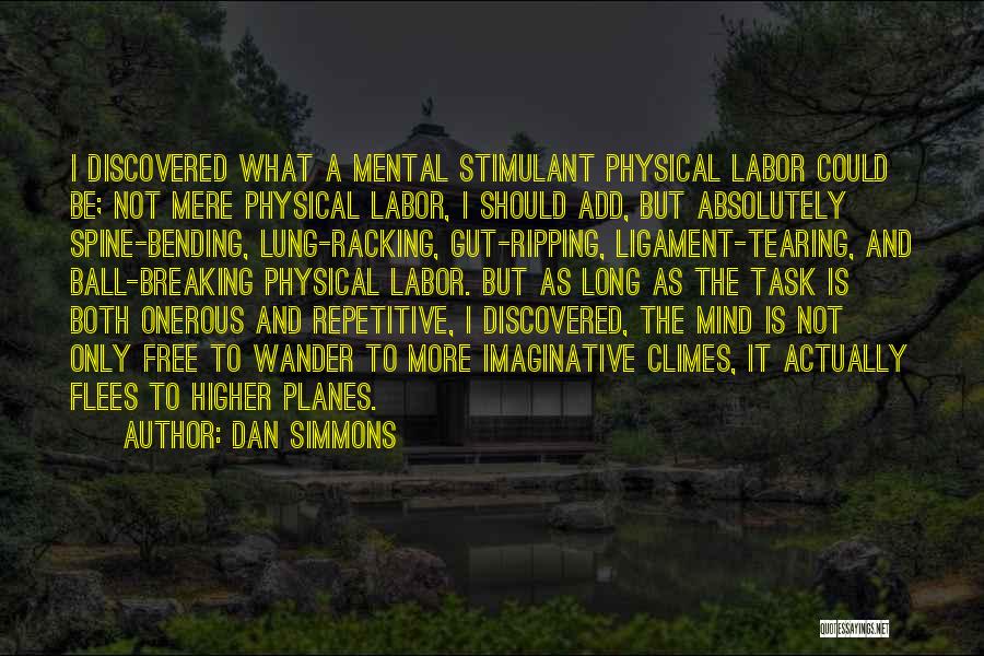 Dan Simmons Quotes: I Discovered What A Mental Stimulant Physical Labor Could Be; Not Mere Physical Labor, I Should Add, But Absolutely Spine-bending,