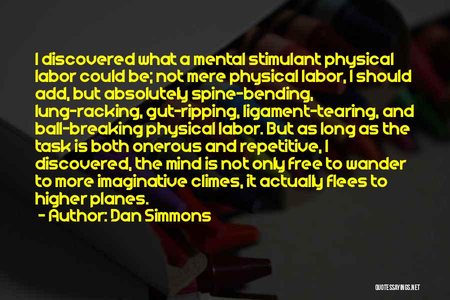 Dan Simmons Quotes: I Discovered What A Mental Stimulant Physical Labor Could Be; Not Mere Physical Labor, I Should Add, But Absolutely Spine-bending,