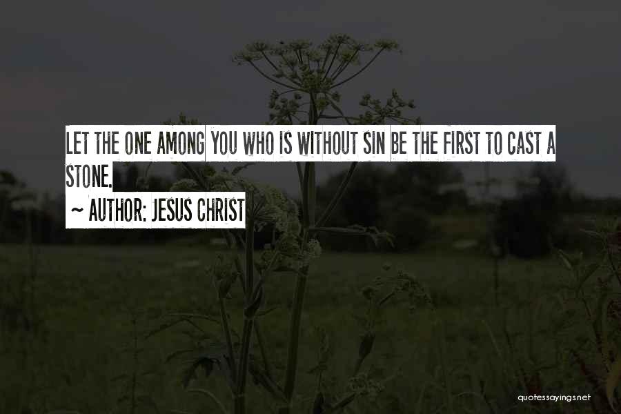 Jesus Christ Quotes: Let The One Among You Who Is Without Sin Be The First To Cast A Stone.