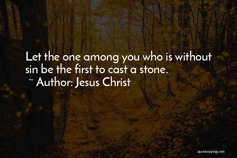 Jesus Christ Quotes: Let The One Among You Who Is Without Sin Be The First To Cast A Stone.