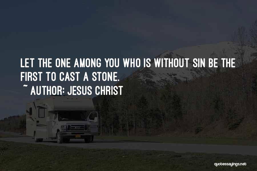 Jesus Christ Quotes: Let The One Among You Who Is Without Sin Be The First To Cast A Stone.