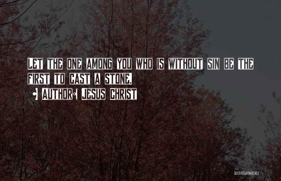 Jesus Christ Quotes: Let The One Among You Who Is Without Sin Be The First To Cast A Stone.