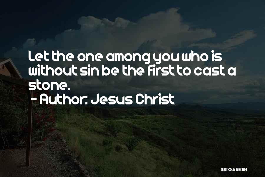 Jesus Christ Quotes: Let The One Among You Who Is Without Sin Be The First To Cast A Stone.