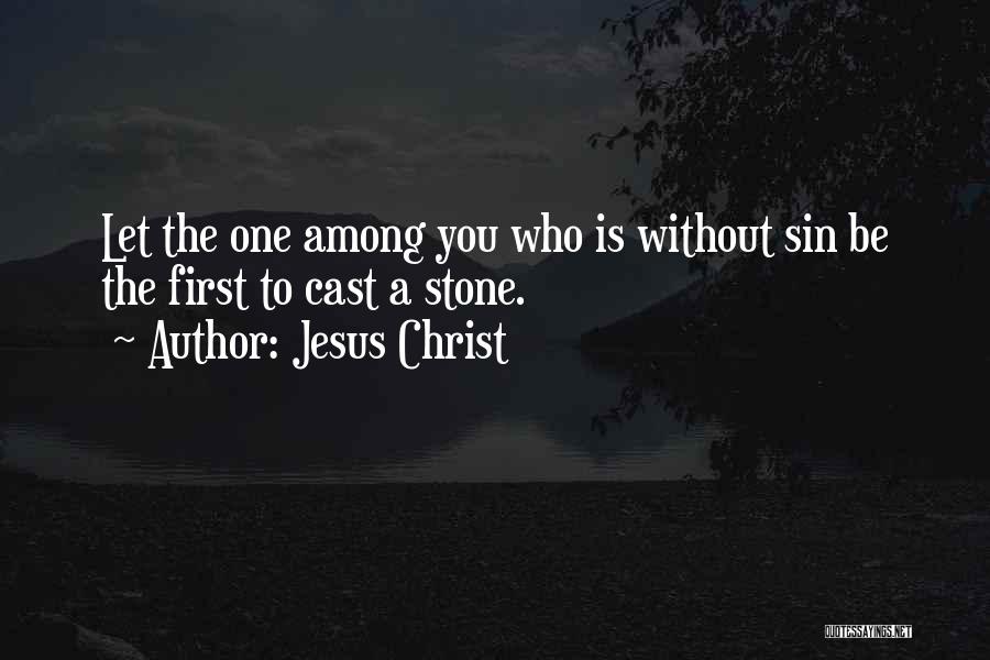 Jesus Christ Quotes: Let The One Among You Who Is Without Sin Be The First To Cast A Stone.