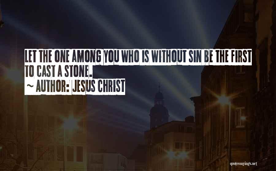 Jesus Christ Quotes: Let The One Among You Who Is Without Sin Be The First To Cast A Stone.