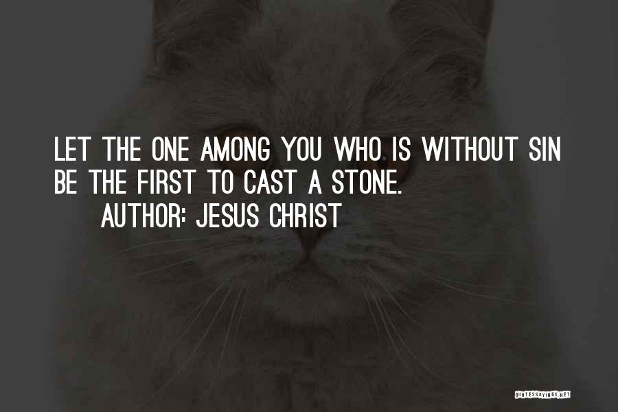 Jesus Christ Quotes: Let The One Among You Who Is Without Sin Be The First To Cast A Stone.