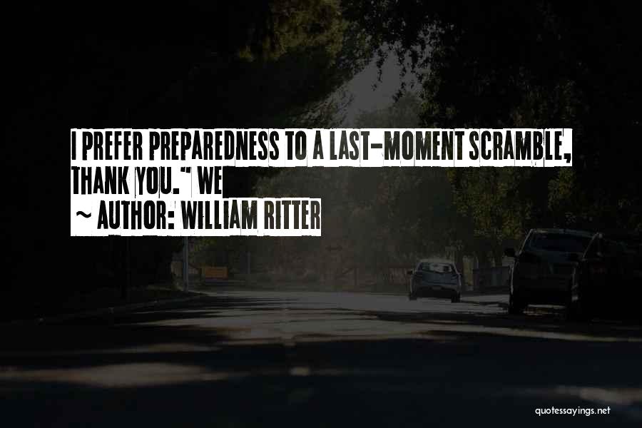 William Ritter Quotes: I Prefer Preparedness To A Last-moment Scramble, Thank You. We