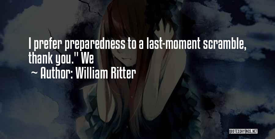 William Ritter Quotes: I Prefer Preparedness To A Last-moment Scramble, Thank You. We