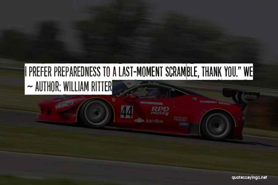 William Ritter Quotes: I Prefer Preparedness To A Last-moment Scramble, Thank You. We