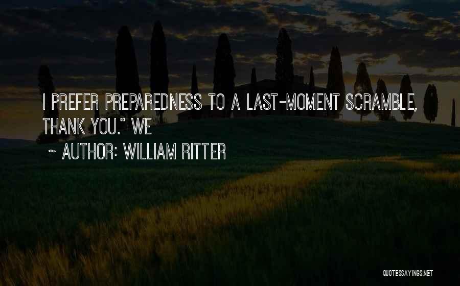William Ritter Quotes: I Prefer Preparedness To A Last-moment Scramble, Thank You. We
