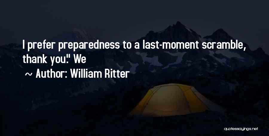 William Ritter Quotes: I Prefer Preparedness To A Last-moment Scramble, Thank You. We
