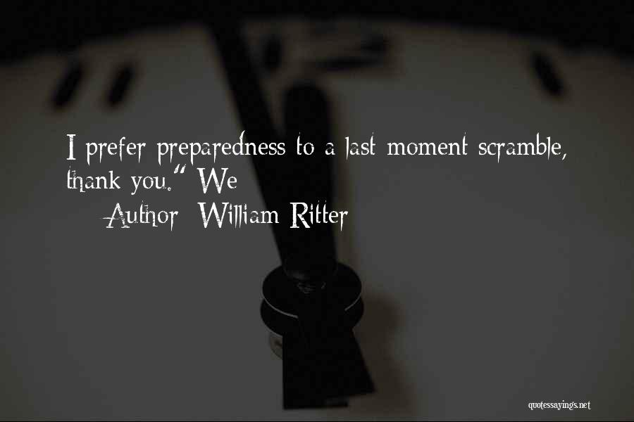 William Ritter Quotes: I Prefer Preparedness To A Last-moment Scramble, Thank You. We