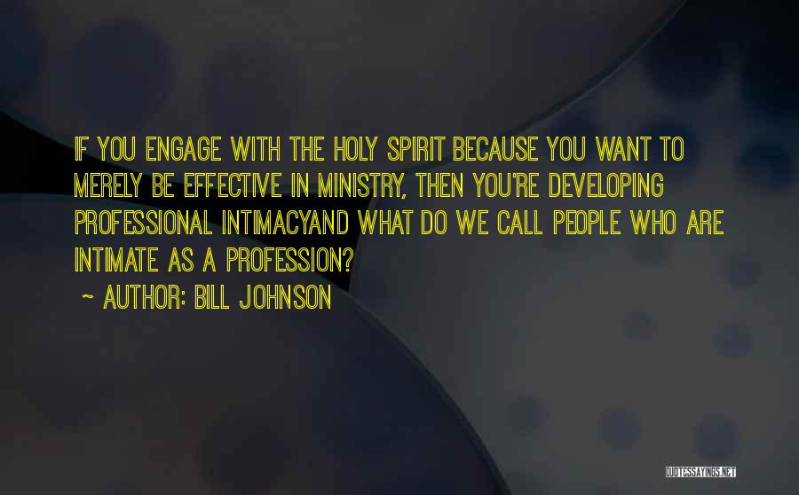 Bill Johnson Quotes: If You Engage With The Holy Spirit Because You Want To Merely Be Effective In Ministry, Then You're Developing Professional