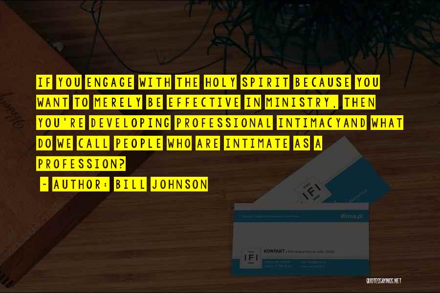 Bill Johnson Quotes: If You Engage With The Holy Spirit Because You Want To Merely Be Effective In Ministry, Then You're Developing Professional