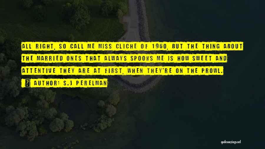 S.J Perelman Quotes: All Right, So Call Me Miss Cliche Of 1960, But The Thing About The Married Ones That Always Spooks Me