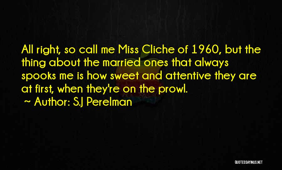 S.J Perelman Quotes: All Right, So Call Me Miss Cliche Of 1960, But The Thing About The Married Ones That Always Spooks Me