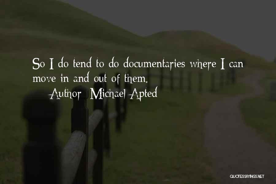 Michael Apted Quotes: So I Do Tend To Do Documentaries Where I Can Move In And Out Of Them.