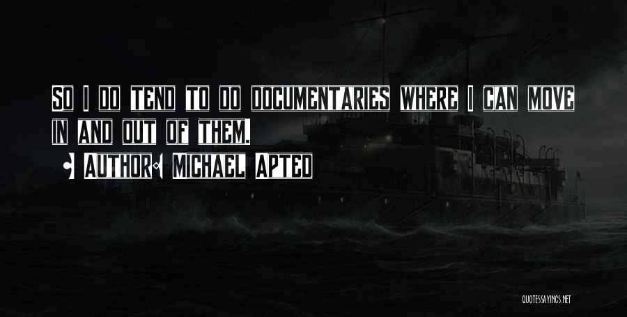 Michael Apted Quotes: So I Do Tend To Do Documentaries Where I Can Move In And Out Of Them.