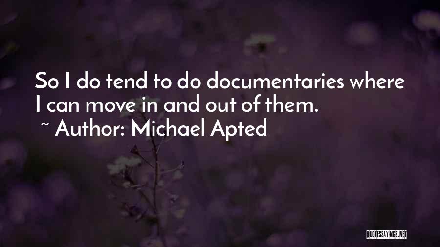 Michael Apted Quotes: So I Do Tend To Do Documentaries Where I Can Move In And Out Of Them.