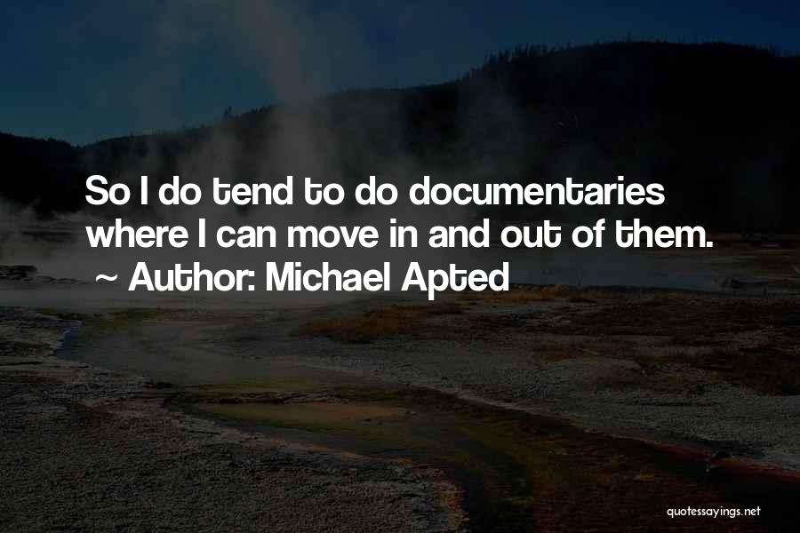 Michael Apted Quotes: So I Do Tend To Do Documentaries Where I Can Move In And Out Of Them.