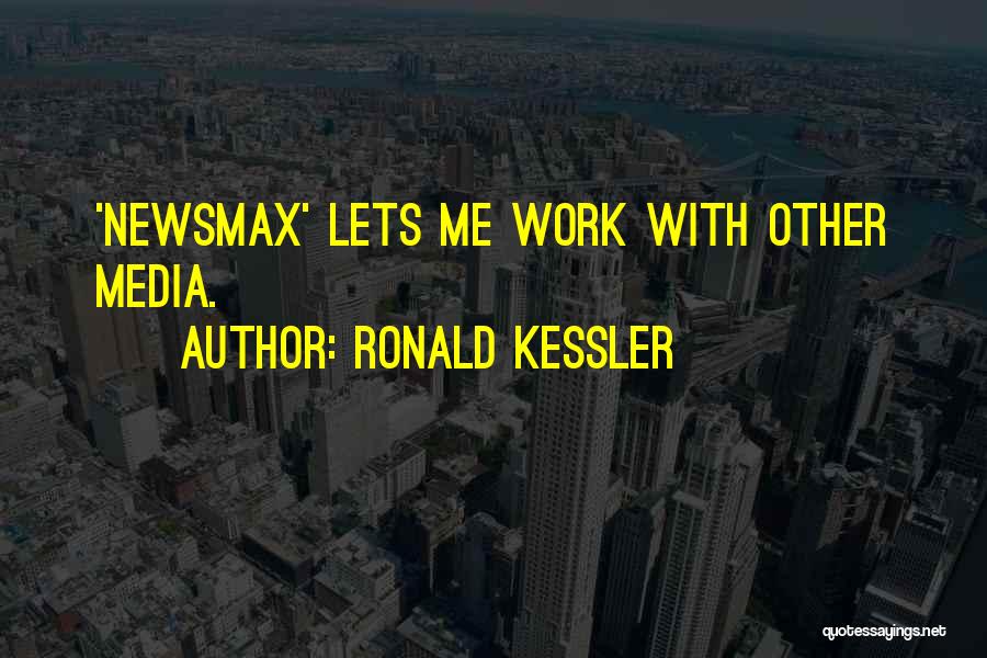 Ronald Kessler Quotes: 'newsmax' Lets Me Work With Other Media.