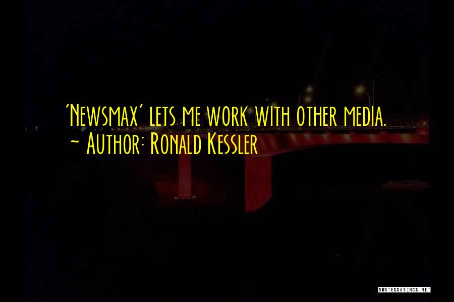 Ronald Kessler Quotes: 'newsmax' Lets Me Work With Other Media.