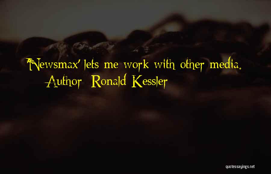 Ronald Kessler Quotes: 'newsmax' Lets Me Work With Other Media.