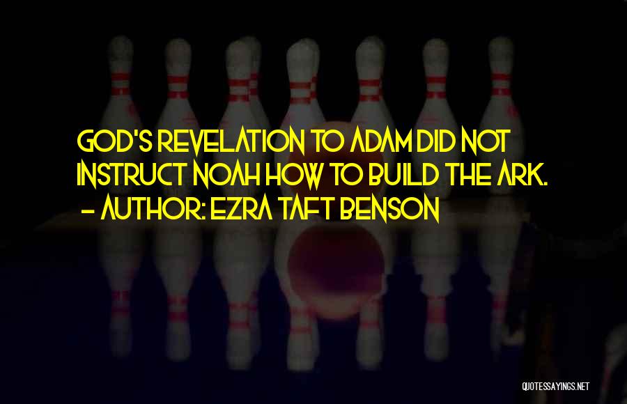 Ezra Taft Benson Quotes: God's Revelation To Adam Did Not Instruct Noah How To Build The Ark.