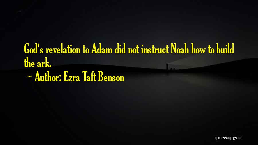 Ezra Taft Benson Quotes: God's Revelation To Adam Did Not Instruct Noah How To Build The Ark.