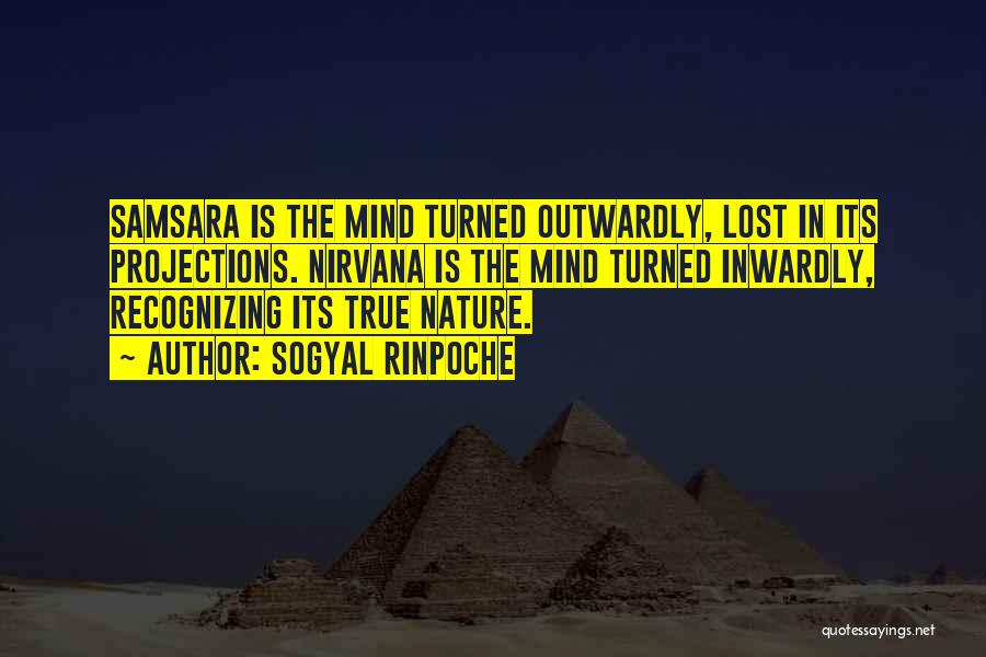 Sogyal Rinpoche Quotes: Samsara Is The Mind Turned Outwardly, Lost In Its Projections. Nirvana Is The Mind Turned Inwardly, Recognizing Its True Nature.