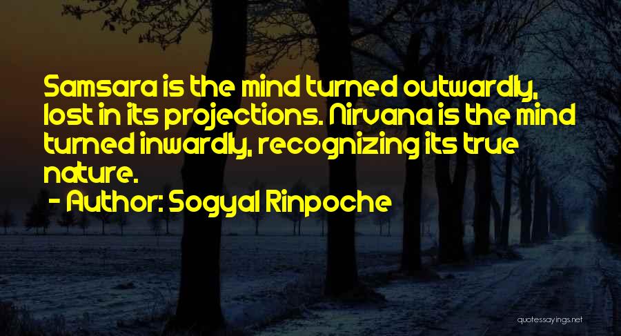 Sogyal Rinpoche Quotes: Samsara Is The Mind Turned Outwardly, Lost In Its Projections. Nirvana Is The Mind Turned Inwardly, Recognizing Its True Nature.