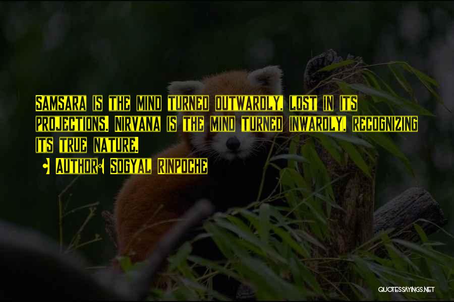 Sogyal Rinpoche Quotes: Samsara Is The Mind Turned Outwardly, Lost In Its Projections. Nirvana Is The Mind Turned Inwardly, Recognizing Its True Nature.