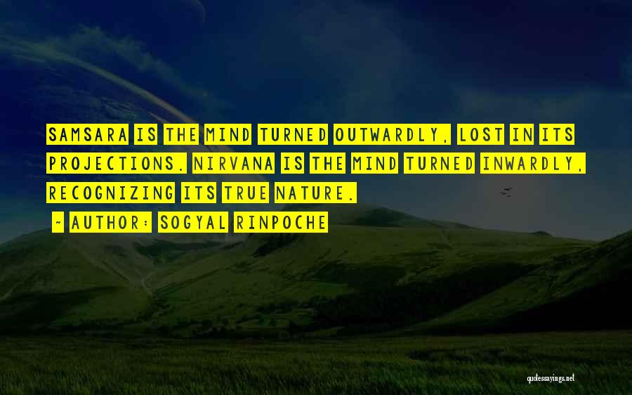 Sogyal Rinpoche Quotes: Samsara Is The Mind Turned Outwardly, Lost In Its Projections. Nirvana Is The Mind Turned Inwardly, Recognizing Its True Nature.