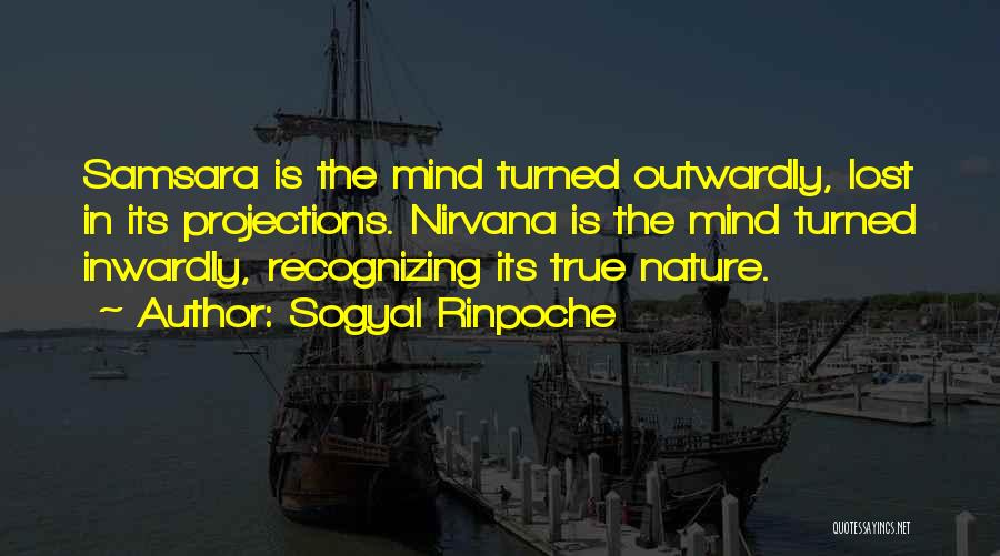 Sogyal Rinpoche Quotes: Samsara Is The Mind Turned Outwardly, Lost In Its Projections. Nirvana Is The Mind Turned Inwardly, Recognizing Its True Nature.