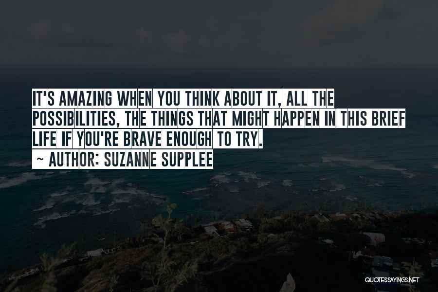 Suzanne Supplee Quotes: It's Amazing When You Think About It, All The Possibilities, The Things That Might Happen In This Brief Life If