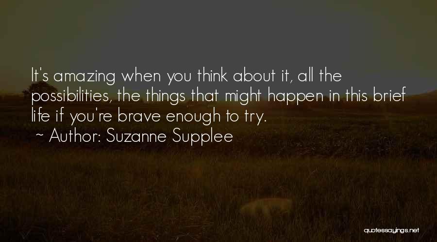 Suzanne Supplee Quotes: It's Amazing When You Think About It, All The Possibilities, The Things That Might Happen In This Brief Life If