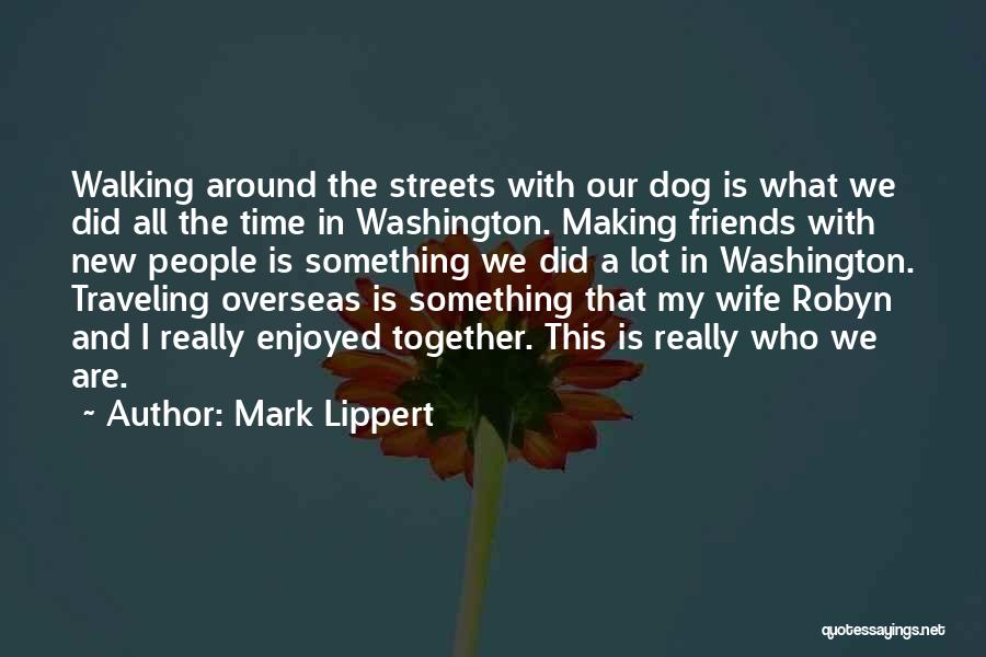 Mark Lippert Quotes: Walking Around The Streets With Our Dog Is What We Did All The Time In Washington. Making Friends With New