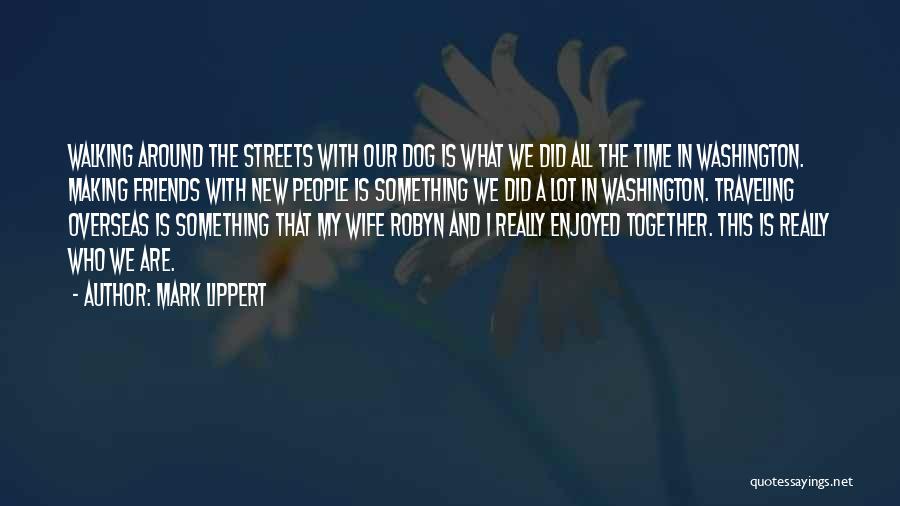 Mark Lippert Quotes: Walking Around The Streets With Our Dog Is What We Did All The Time In Washington. Making Friends With New