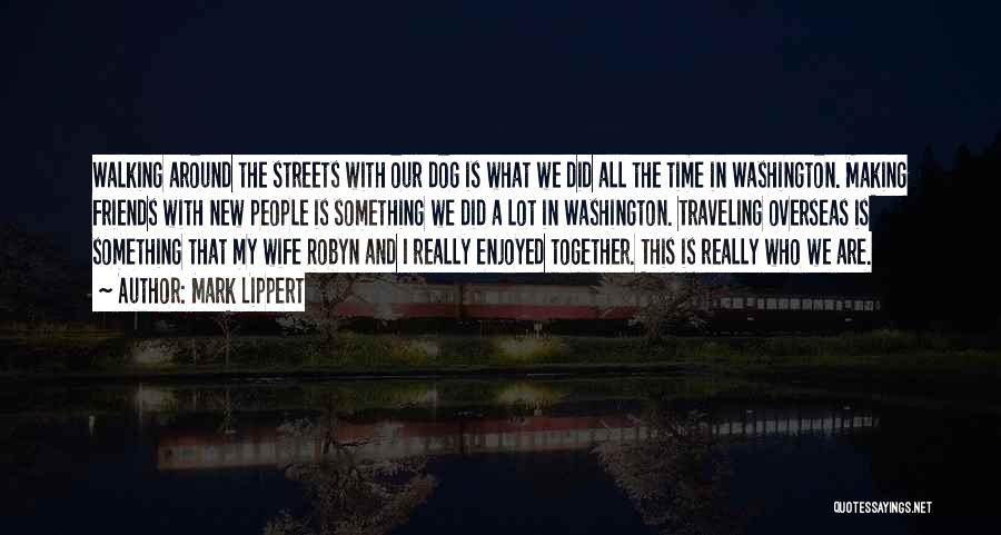 Mark Lippert Quotes: Walking Around The Streets With Our Dog Is What We Did All The Time In Washington. Making Friends With New