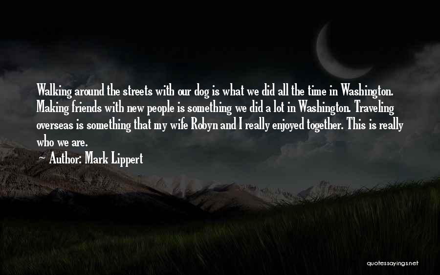 Mark Lippert Quotes: Walking Around The Streets With Our Dog Is What We Did All The Time In Washington. Making Friends With New