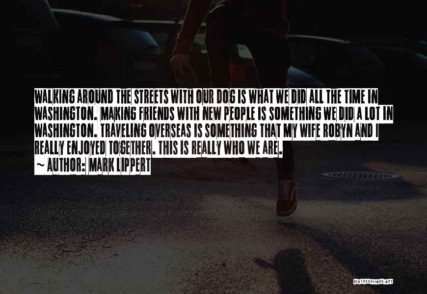 Mark Lippert Quotes: Walking Around The Streets With Our Dog Is What We Did All The Time In Washington. Making Friends With New