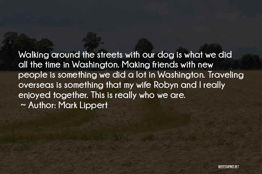 Mark Lippert Quotes: Walking Around The Streets With Our Dog Is What We Did All The Time In Washington. Making Friends With New