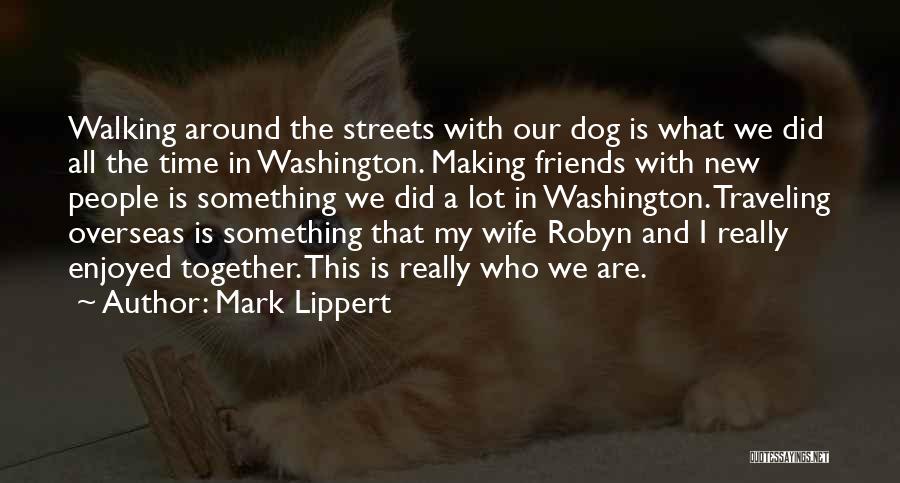 Mark Lippert Quotes: Walking Around The Streets With Our Dog Is What We Did All The Time In Washington. Making Friends With New